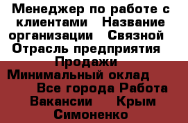 Менеджер по работе с клиентами › Название организации ­ Связной › Отрасль предприятия ­ Продажи › Минимальный оклад ­ 33 000 - Все города Работа » Вакансии   . Крым,Симоненко